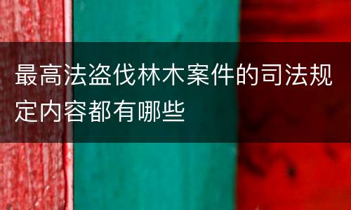 最高法盗伐林木案件的司法规定内容都有哪些