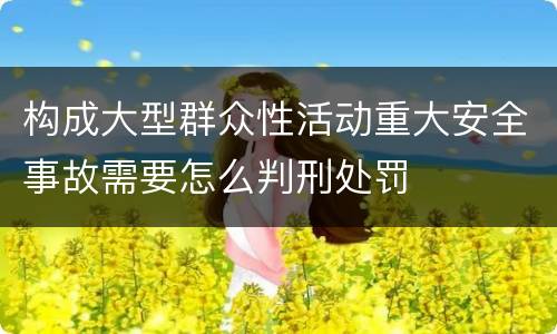 构成大型群众性活动重大安全事故需要怎么判刑处罚