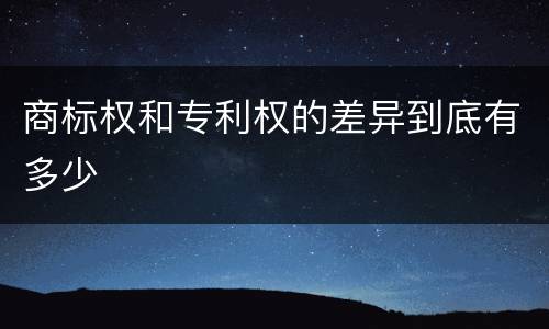商标权和专利权的差异到底有多少