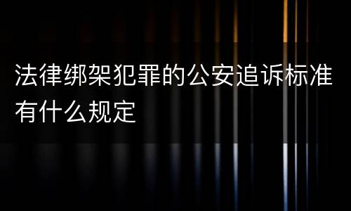 法律绑架犯罪的公安追诉标准有什么规定