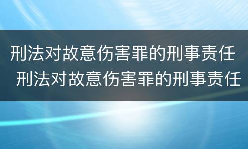 刑法对故意伤害罪的刑事责任 刑法对故意伤害罪的刑事责任有哪些
