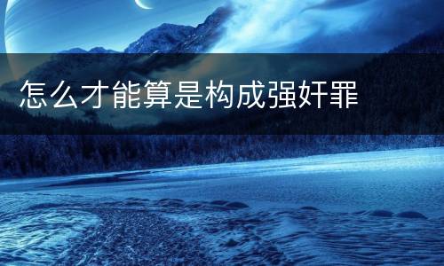 怎么才能算是构成强奸罪