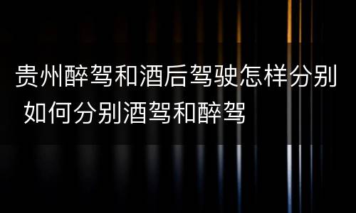 贵州醉驾和酒后驾驶怎样分别 如何分别酒驾和醉驾