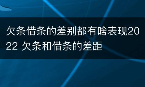 欠条借条的差别都有啥表现2022 欠条和借条的差距