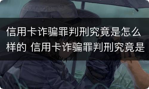 信用卡诈骗罪判刑究竟是怎么样的 信用卡诈骗罪判刑究竟是怎么样的结果