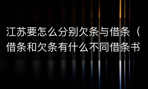 江苏要怎么分别欠条与借条（借条和欠条有什么不同借条书写）