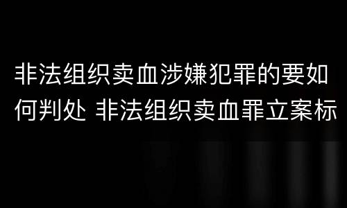 非法组织卖血涉嫌犯罪的要如何判处 非法组织卖血罪立案标准