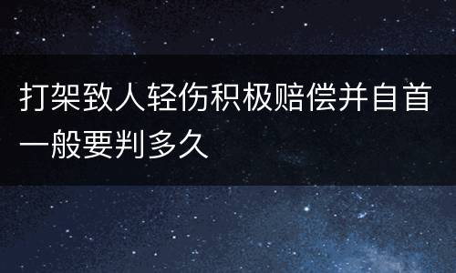 打架致人轻伤积极赔偿并自首一般要判多久