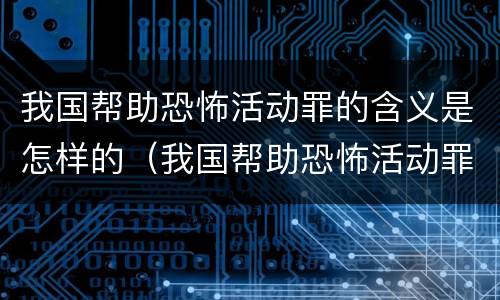 我国帮助恐怖活动罪的含义是怎样的（我国帮助恐怖活动罪的含义是怎样的人）
