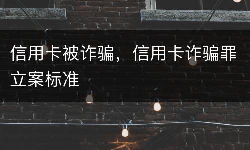 信用卡被诈骗，信用卡诈骗罪立案标准
