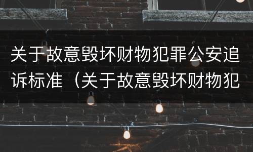关于故意毁坏财物犯罪公安追诉标准（关于故意毁坏财物犯罪公安追诉标准规定）