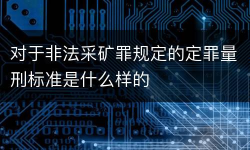 对于非法采矿罪规定的定罪量刑标准是什么样的