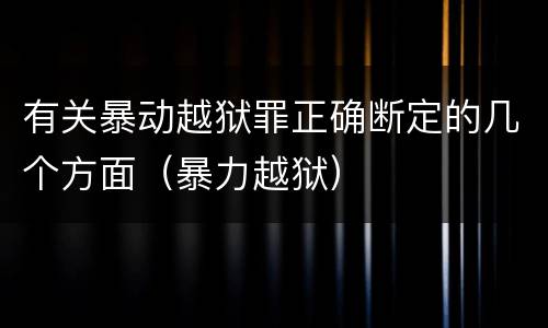 有关暴动越狱罪正确断定的几个方面（暴力越狱）