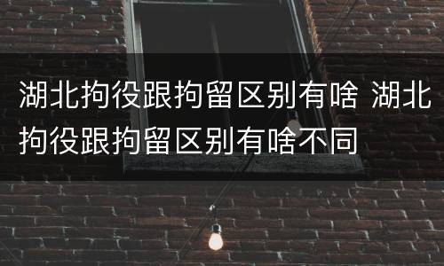 湖北拘役跟拘留区别有啥 湖北拘役跟拘留区别有啥不同