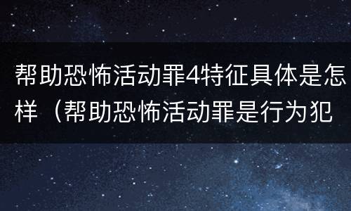 帮助恐怖活动罪4特征具体是怎样（帮助恐怖活动罪是行为犯吗）