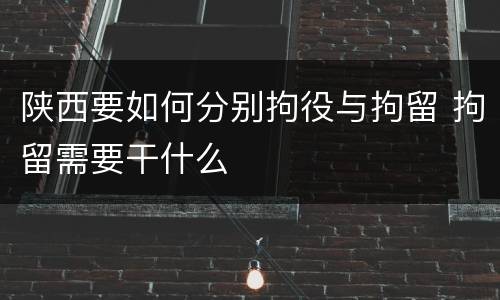 陕西要如何分别拘役与拘留 拘留需要干什么