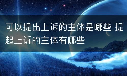 可以提出上诉的主体是哪些 提起上诉的主体有哪些