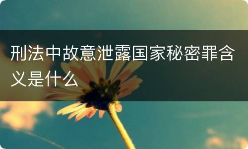 刑法中故意泄露国家秘密罪含义是什么