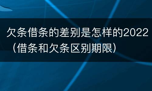 欠条借条的差别是怎样的2022（借条和欠条区别期限）
