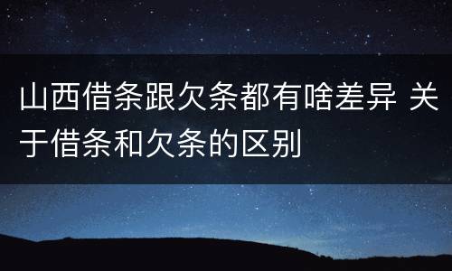 山西借条跟欠条都有啥差异 关于借条和欠条的区别