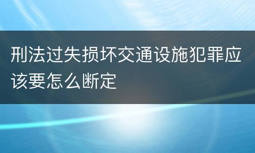 刑法过失损坏交通设施犯罪应该要怎么断定