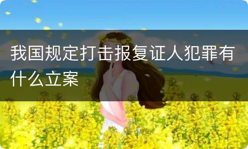 我国规定打击报复证人犯罪有什么立案