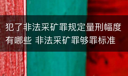 犯了非法采矿罪规定量刑幅度有哪些 非法采矿罪够罪标准