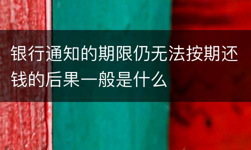 银行通知的期限仍无法按期还钱的后果一般是什么