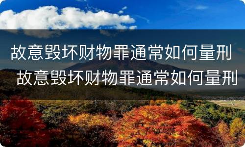故意毁坏财物罪通常如何量刑 故意毁坏财物罪通常如何量刑的
