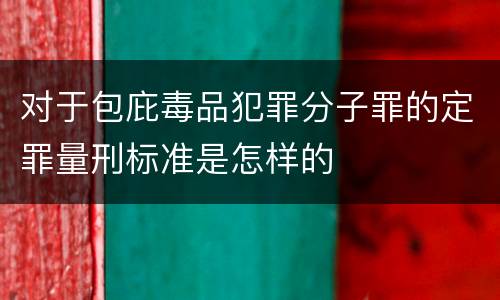 对于包庇毒品犯罪分子罪的定罪量刑标准是怎样的