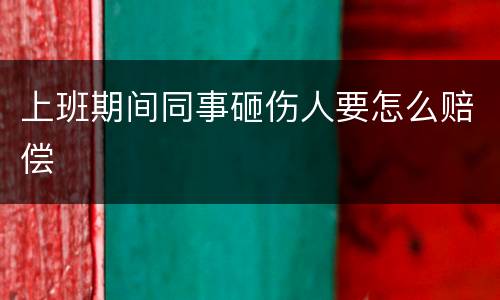 上班期间同事砸伤人要怎么赔偿