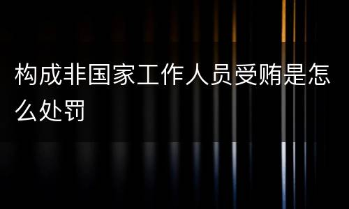 构成非国家工作人员受贿是怎么处罚