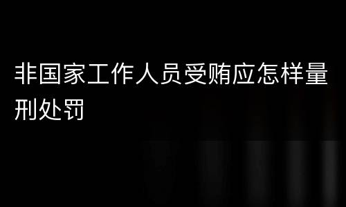 非国家工作人员受贿应怎样量刑处罚