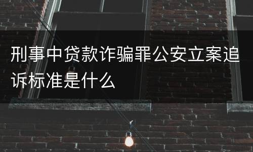 刑事中贷款诈骗罪公安立案追诉标准是什么