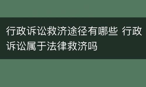 行政诉讼救济途径有哪些 行政诉讼属于法律救济吗