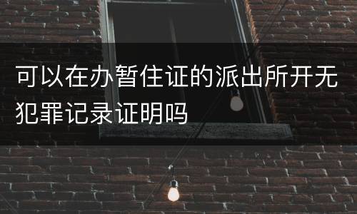 可以在办暂住证的派出所开无犯罪记录证明吗