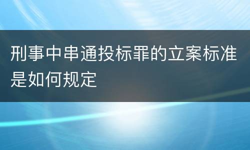 刑事中串通投标罪的立案标准是如何规定