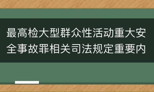 最高检大型群众性活动重大安全事故罪相关司法规定重要内容都有哪些
