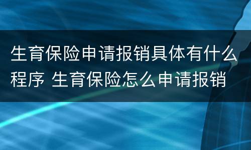 生育保险申请报销具体有什么程序 生育保险怎么申请报销