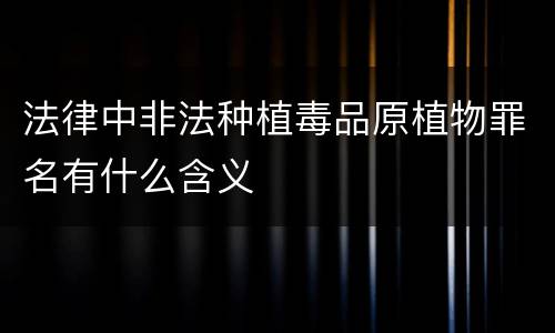 法律中非法种植毒品原植物罪名有什么含义