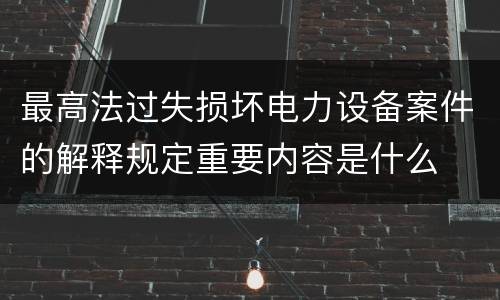 最高法过失损坏电力设备案件的解释规定重要内容是什么