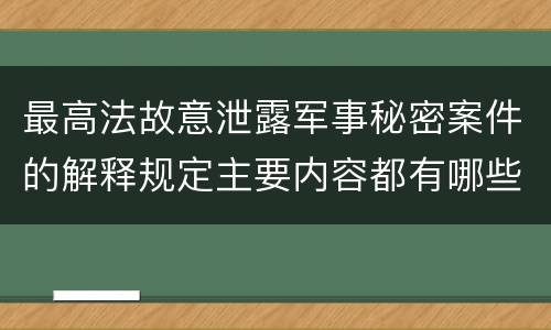 最高法故意泄露军事秘密案件的解释规定主要内容都有哪些
