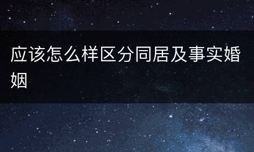 应该怎么样区分同居及事实婚姻
