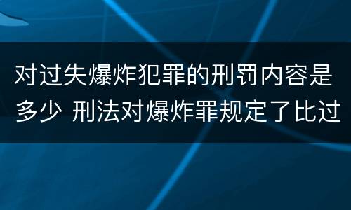 对过失爆炸犯罪的刑罚内容是多少 刑法对爆炸罪规定了比过失爆炸罪