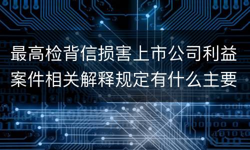 最高检背信损害上市公司利益案件相关解释规定有什么主要内容