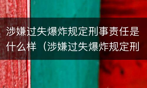 涉嫌过失爆炸规定刑事责任是什么样（涉嫌过失爆炸规定刑事责任是什么样的案件）