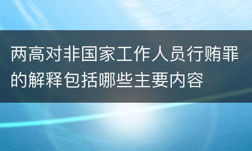 两高对非国家工作人员行贿罪的解释包括哪些主要内容
