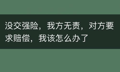 没交强险，我方无责，对方要求赔偿，我该怎么办了