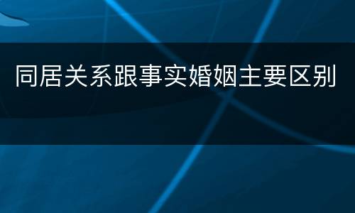 同居关系跟事实婚姻主要区别