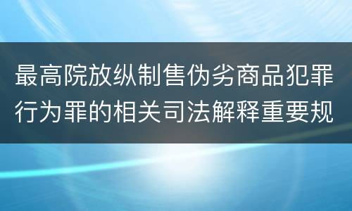 最高院放纵制售伪劣商品犯罪行为罪的相关司法解释重要规定都有哪些